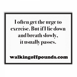 I often get the urge to exercise. But, if I lie down and breath slowly, it usually passes. 